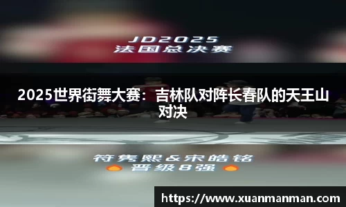 2025世界街舞大赛：吉林队对阵长春队的天王山对决