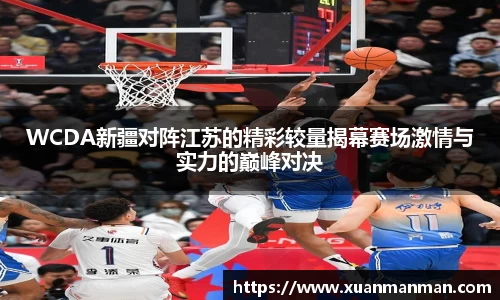 WCDA新疆对阵江苏的精彩较量揭幕赛场激情与实力的巅峰对决
